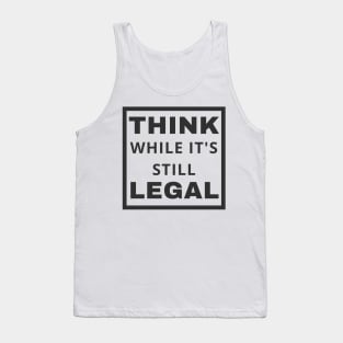 Think While It's Still Legal Tank Top